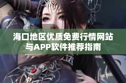 海口地区优质免费行情网站与APP软件推荐指南