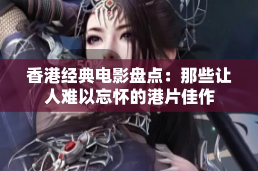 香港经典电影盘点：那些让人难以忘怀的港片佳作