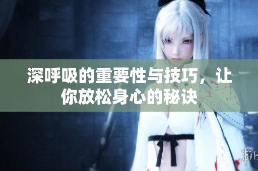 深呼吸的重要性与技巧，让你放松身心的秘诀