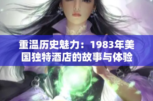 重温历史魅力：1983年美国独特酒店的故事与体验