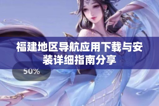 福建地区导航应用下载与安装详细指南分享