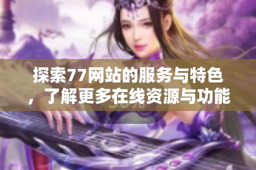 探索77网站的服务与特色，了解更多在线资源与功能