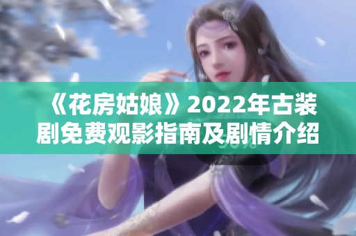 《花房姑娘》2022年古装剧免费观影指南及剧情介绍