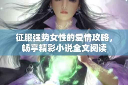 征服强势女性的爱情攻略，畅享精彩小说全文阅读