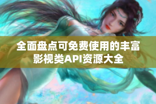 全面盘点可免费使用的丰富影视类API资源大全