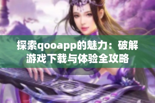 探索qooapp的魅力：破解游戏下载与体验全攻略