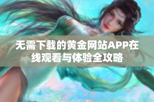 无需下载的黄金网站APP在线观看与体验全攻略