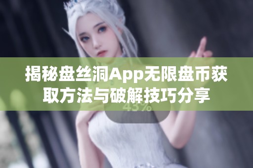 揭秘盘丝洞App无限盘币获取方法与破解技巧分享