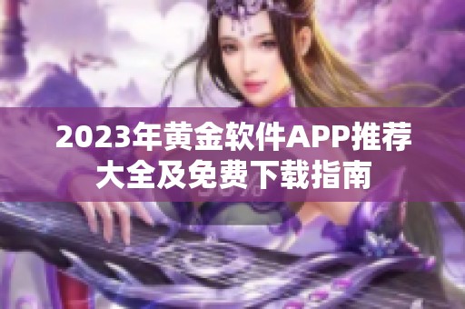 2023年黄金软件APP推荐大全及免费下载指南