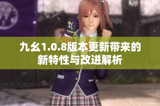 九幺1.0.8版本更新带来的新特性与改进解析