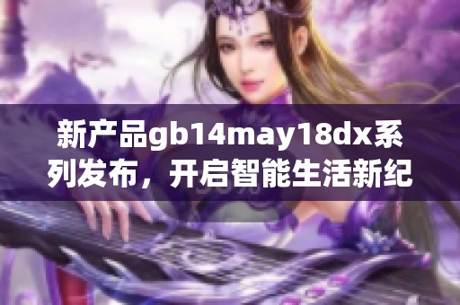 新产品gb14may18dx系列发布，开启智能生活新纪元