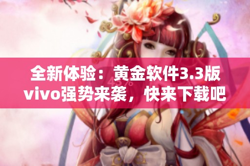 全新体验：黄金软件3.3版vivo强势来袭，快来下载吧