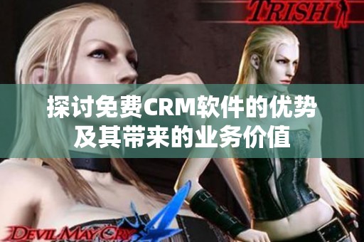 探讨免费CRM软件的优势及其带来的业务价值