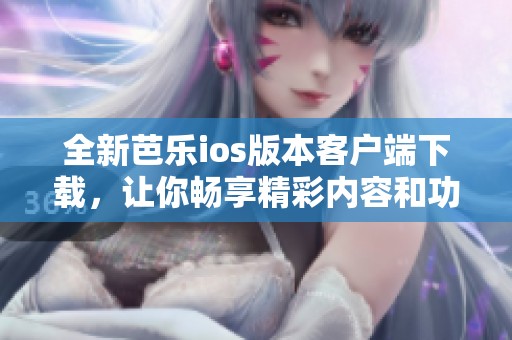 全新芭乐ios版本客户端下载，让你畅享精彩内容和功能