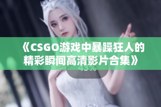 《CSGO游戏中暴躁狂人的精彩瞬间高清影片合集》