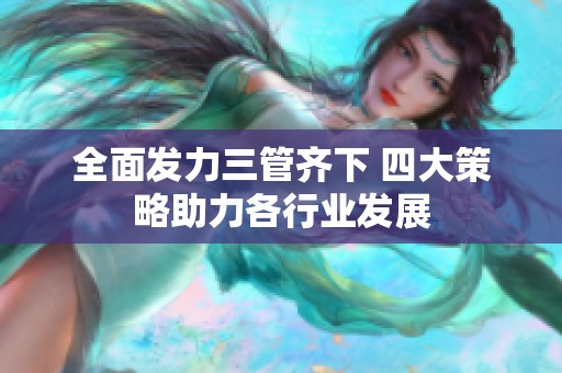 全面发力三管齐下 四大策略助力各行业发展