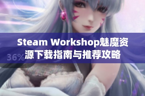 Steam Workshop魅魔资源下载指南与推荐攻略