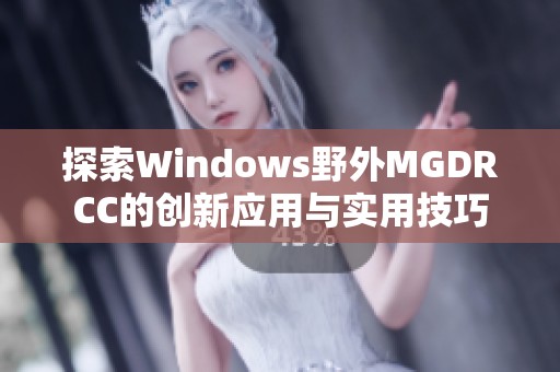 探索Windows野外MGDRCC的创新应用与实用技巧