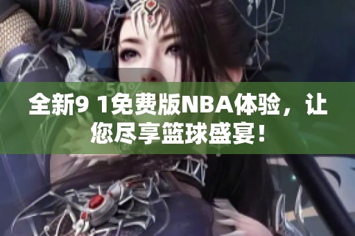 全新9 1免费版NBA体验，让您尽享篮球盛宴！