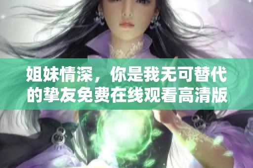 姐妹情深，你是我无可替代的挚友免费在线观看高清版