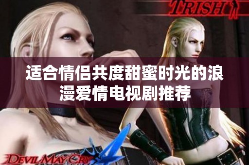 适合情侣共度甜蜜时光的浪漫爱情电视剧推荐