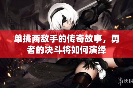 单挑两敌手的传奇故事，勇者的决斗将如何演绎