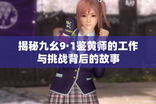 揭秘九幺9·1鉴黄师的工作与挑战背后的故事