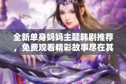 全新单身妈妈主题韩剧推荐，免费观看精彩故事尽在其中