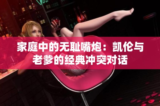 家庭中的无耻嘴炮：凯伦与老爹的经典冲突对话