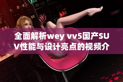 全面解析wey vv5国产SUV性能与设计亮点的视频介绍