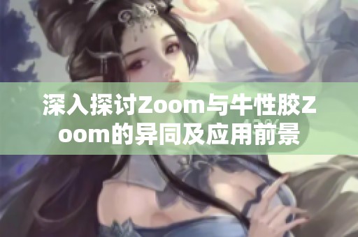 深入探讨Zoom与牛性胶Zoom的异同及应用前景