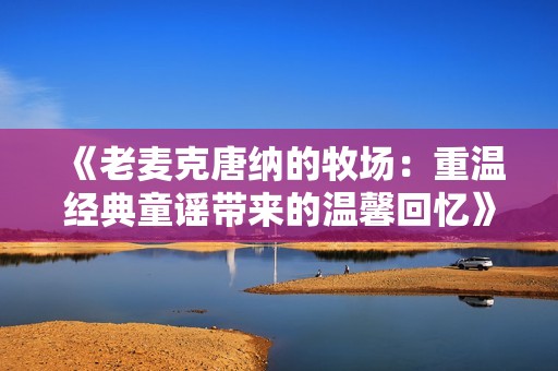 《老麦克唐纳的牧场：重温经典童谣带来的温馨回忆》