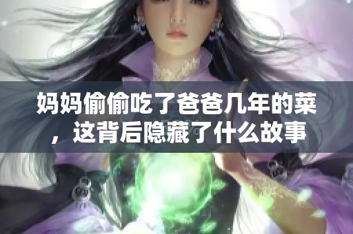 妈妈偷偷吃了爸爸几年的菜，这背后隐藏了什么故事