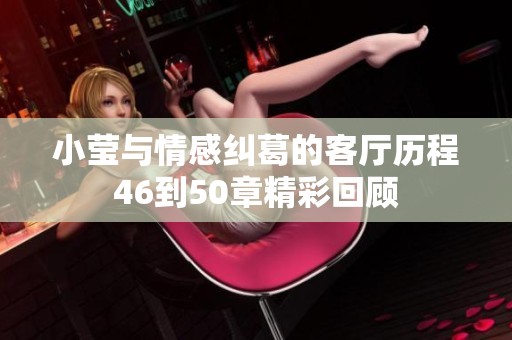 小莹与情感纠葛的客厅历程46到50章精彩回顾
