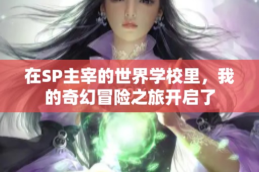 在SP主宰的世界学校里，我的奇幻冒险之旅开启了