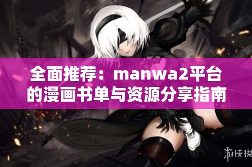 全面推荐：manwa2平台的漫画书单与资源分享指南