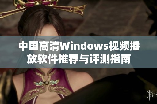 中国高清Windows视频播放软件推荐与评测指南