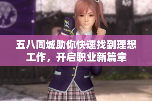 五八同城助你快速找到理想工作，开启职业新篇章