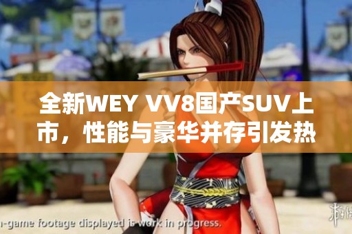 全新WEY VV8国产SUV上市，性能与豪华并存引发热议