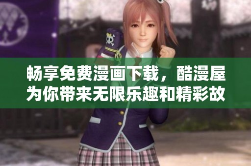 畅享免费漫画下载，酷漫屋为你带来无限乐趣和精彩故事