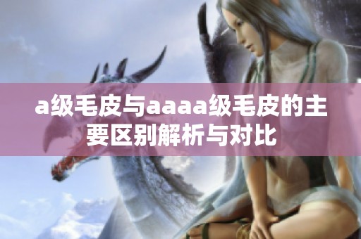 a级毛皮与aaaa级毛皮的主要区别解析与对比