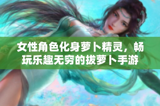 女性角色化身萝卜精灵，畅玩乐趣无穷的拔萝卜手游