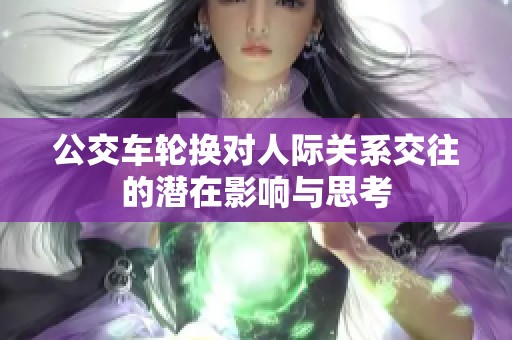 公交车轮换对人际关系交往的潜在影响与思考