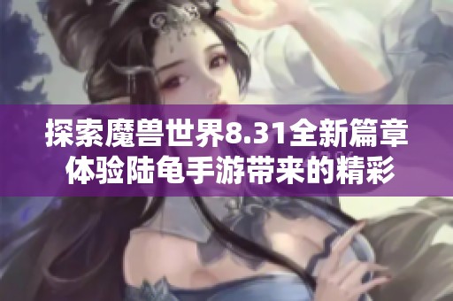 探索魔兽世界8.31全新篇章 体验陆龟手游带来的精彩新玩法