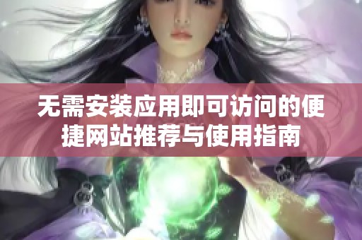 无需安装应用即可访问的便捷网站推荐与使用指南