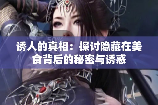 诱人的真相：探讨隐藏在美食背后的秘密与诱惑