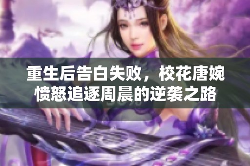 重生后告白失败，校花唐婉愤怒追逐周晨的逆袭之路