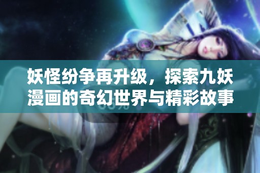 妖怪纷争再升级，探索九妖漫画的奇幻世界与精彩故事