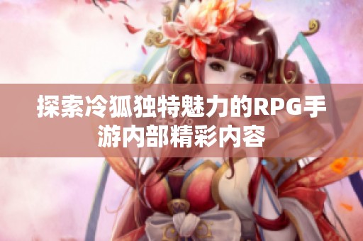 探索冷狐独特魅力的RPG手游内部精彩内容