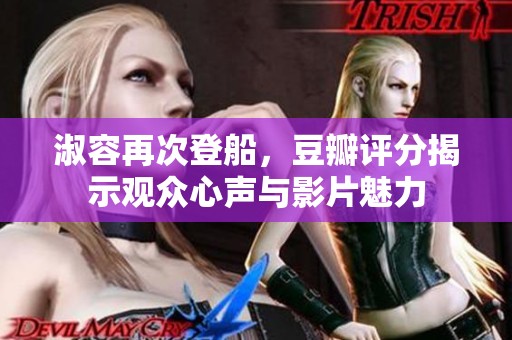 淑容再次登船，豆瓣评分揭示观众心声与影片魅力
